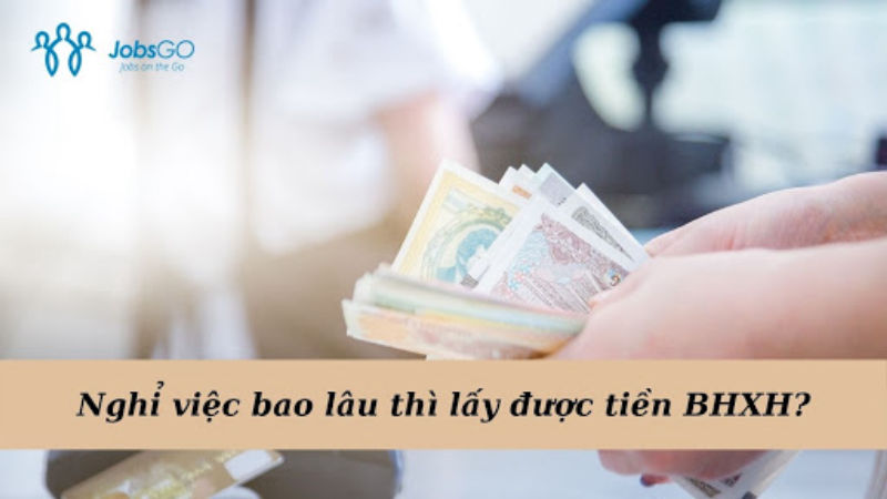 Nghỉ việc bao lâu thì lấy được tiền bảo hiểm xã hội?