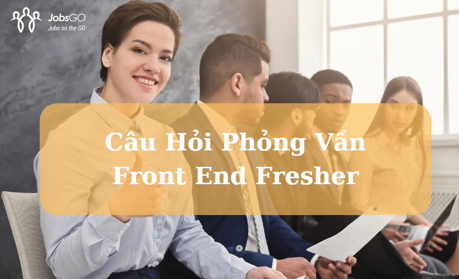 Câu Hỏi Phỏng Vấn Front End Fresher