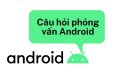 các câu hỏi phỏng vấn android