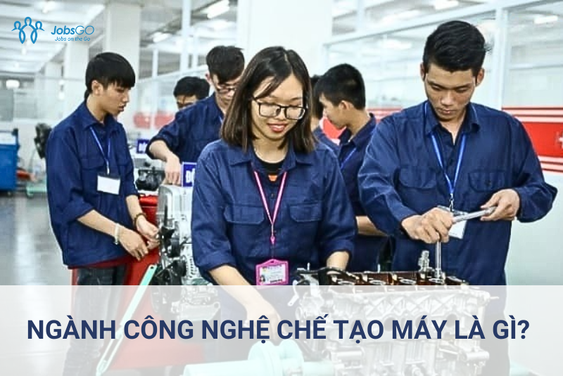 Ngành Công Nghệ Chế Tạo Máy Là Gì?